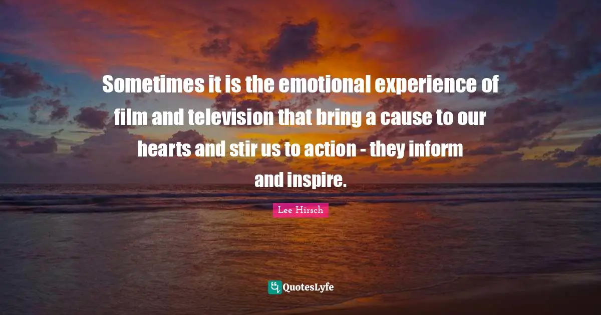 Sometimes it is the emotional experience of film and television that bring a cause to our hearts and stir us to action - they inform and inspire.