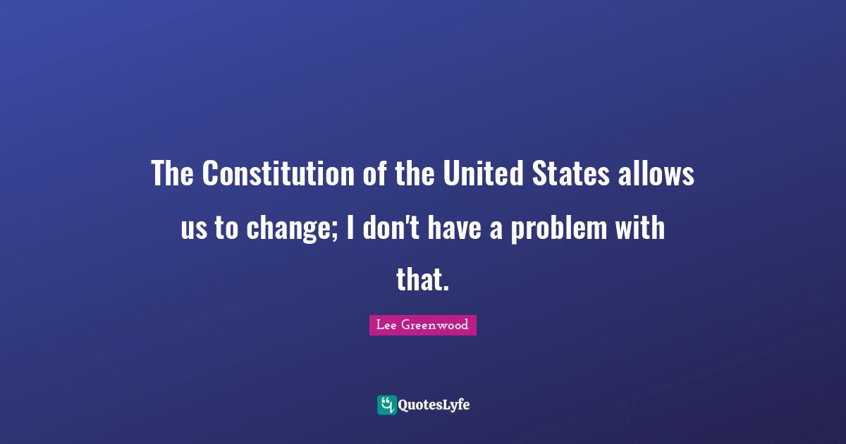 Constitution Of The United States Quotes: "The Constitution of the United States allows us to change; I don't have a problem with that."