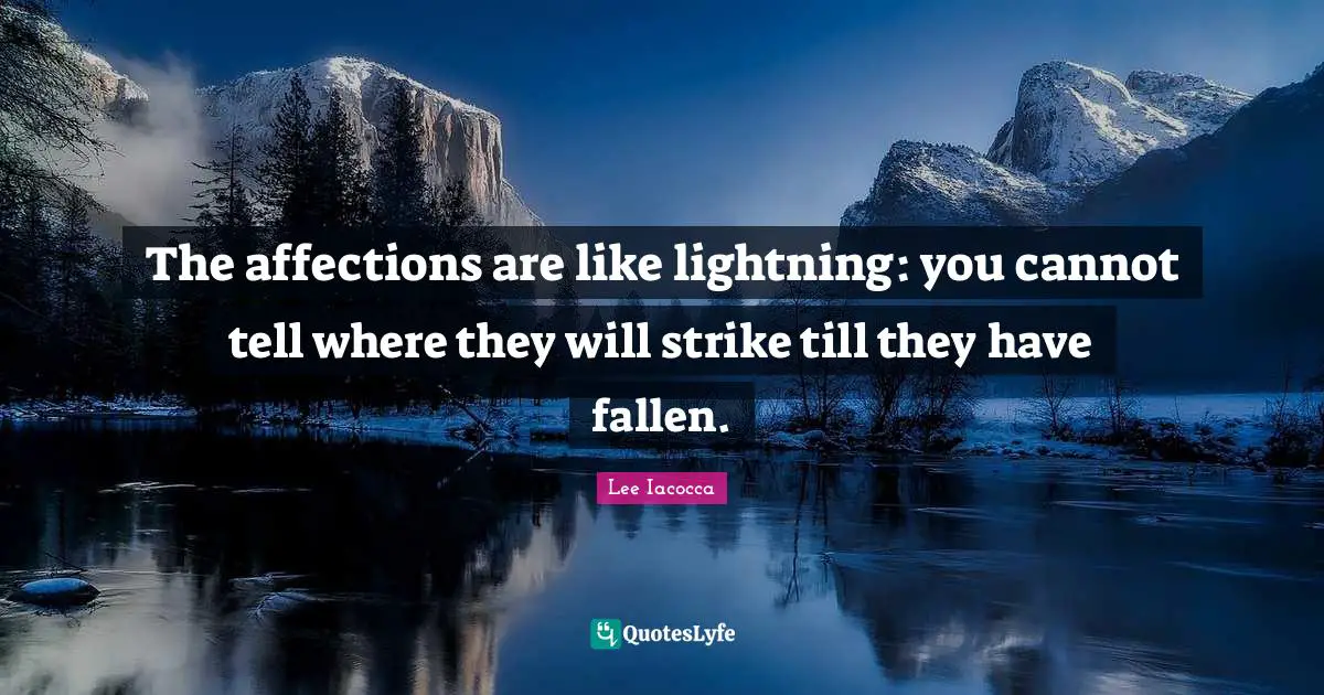 The affections are like lightning: you cannot tell where they will strike till they have fallen.