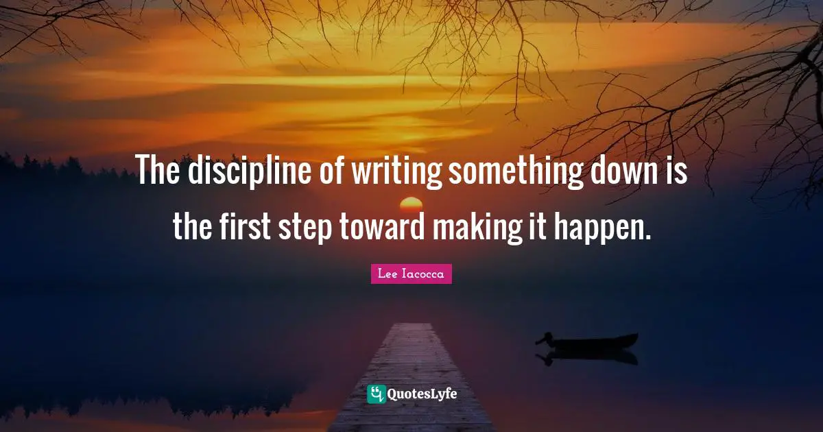 The discipline of writing something down is the first step toward making it happen.