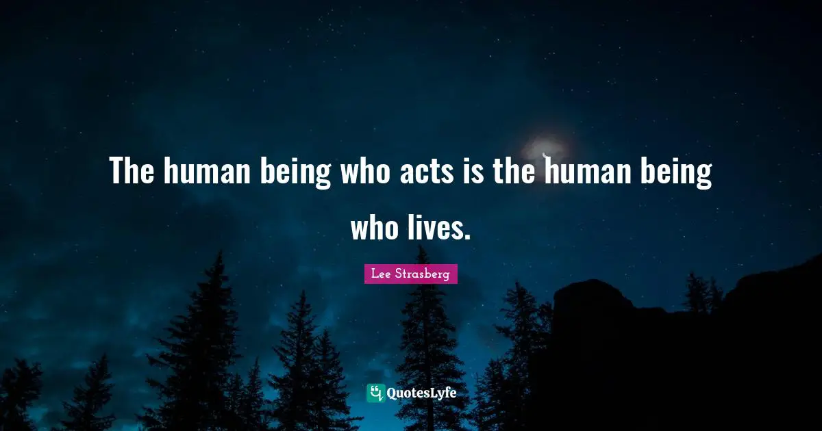 The human being who acts is the human being who lives.