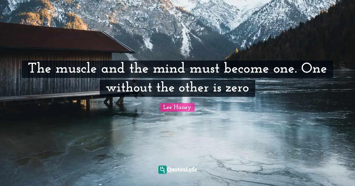 Lee Haney Quotes: The muscle and the mind must become one. One without the other is zero