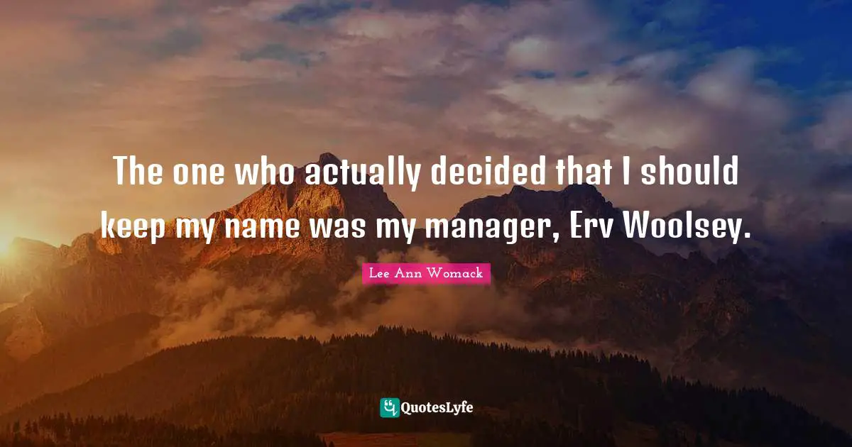 The one who actually decided that I should keep my name was my manager, Erv Woolsey.