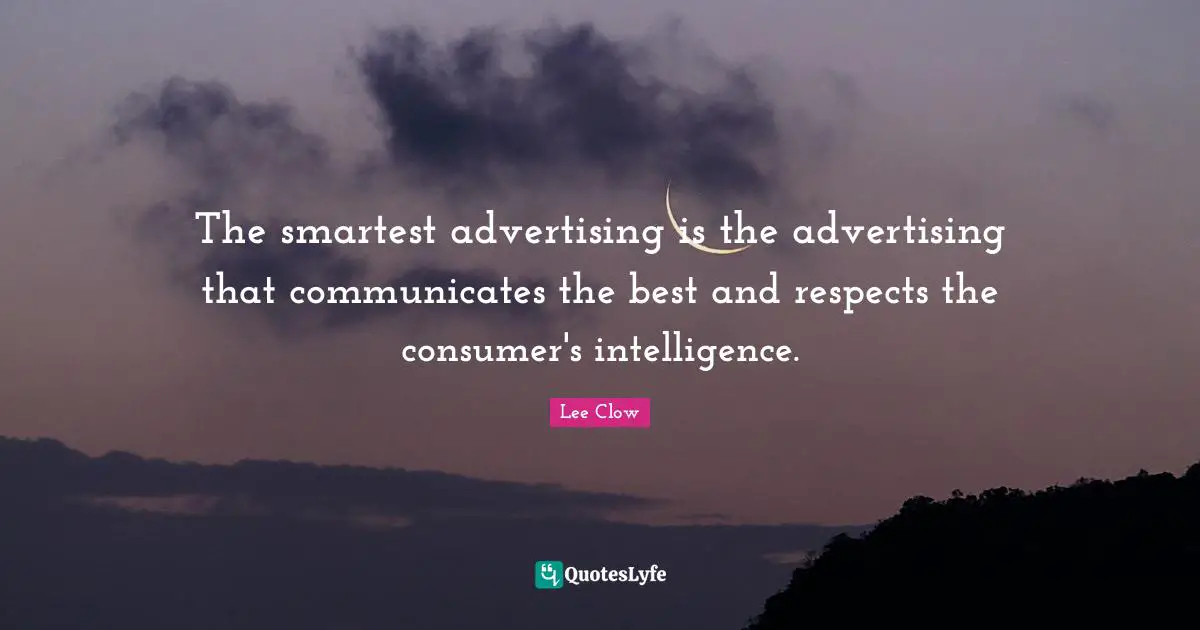 Lee Clow Quotes: "The smartest advertising is the advertising that communicates the best and respects the consumer's intelligence."