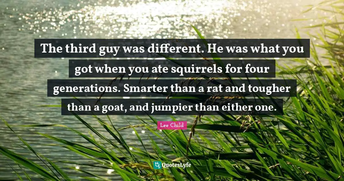 The third guy was different. He was what you got when you ate squirrels for four generations. Smarter than a rat and tougher than a goat, and jumpier than either one.