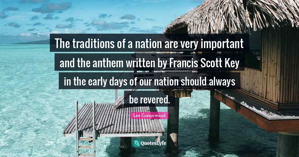 The traditions of a nation are very important and the anthem written by Francis Scott Key in the early days of our nation should always be revered.