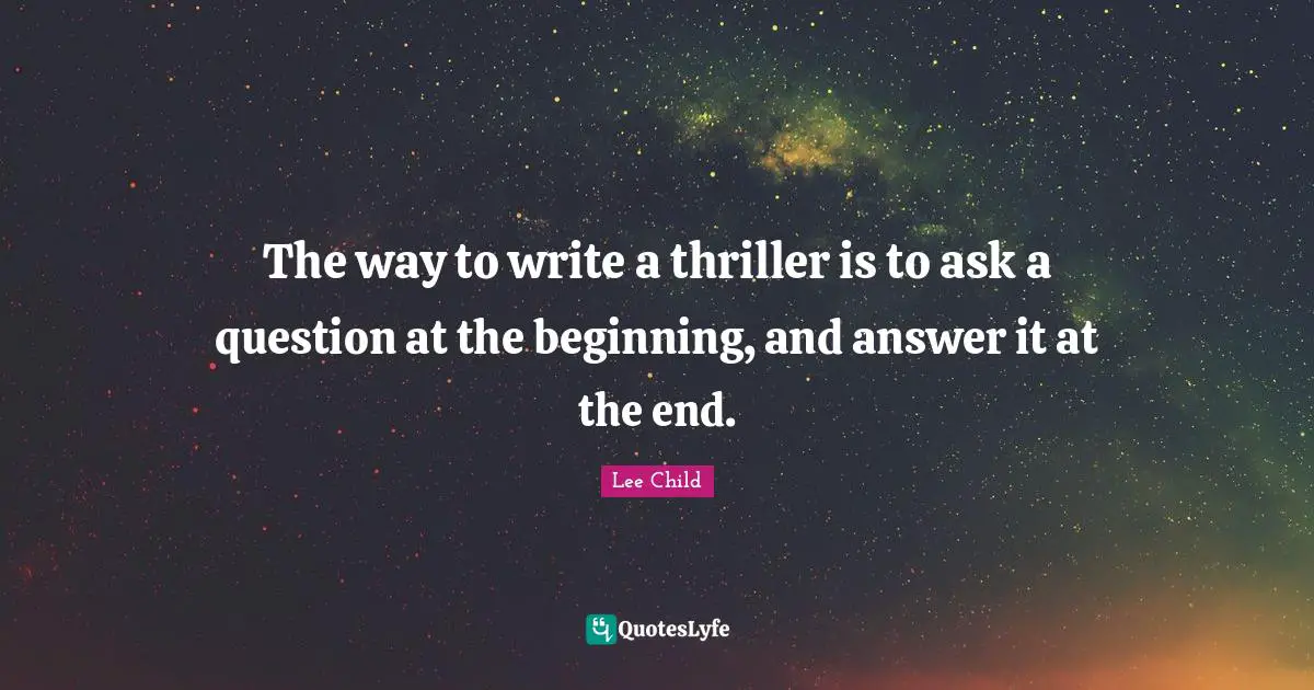 The way to write a thriller is to ask a question at the beginning, and answer it at the end.