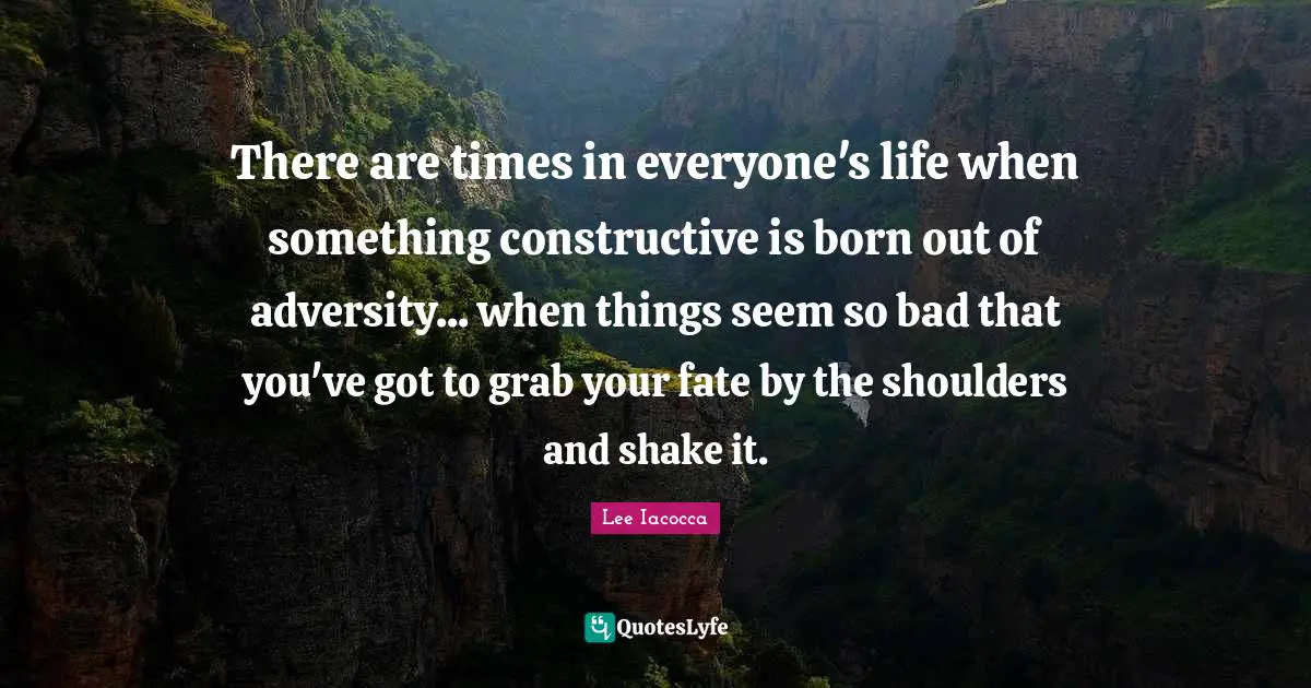 Shoulders Quotes: "There are times in everyone's life when something constructive is born out of adversity... when things seem so bad that you've got to grab your fate by the shoulders and shake it."