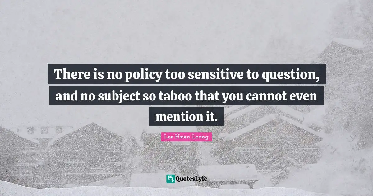 There is no policy too sensitive to question, and no subject so taboo that you cannot even mention it.