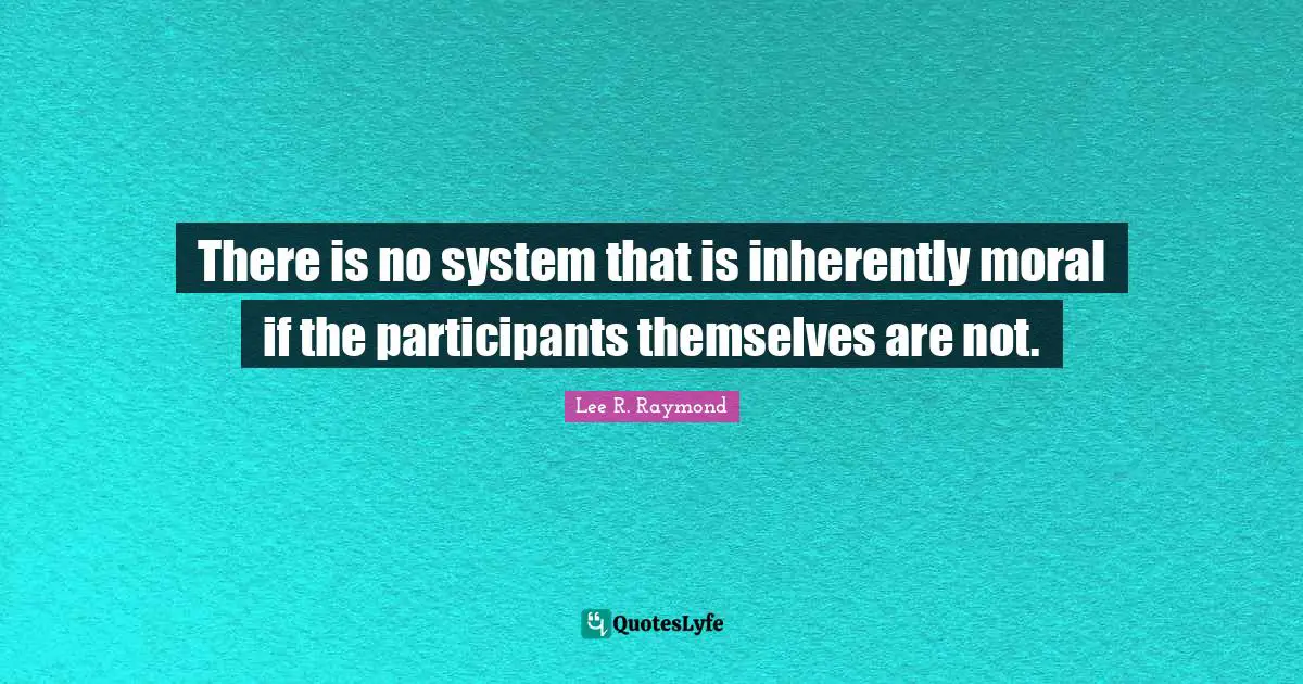 There is no system that is inherently moral if the participants themselves are not.