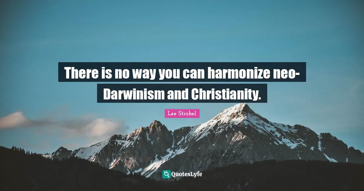 There is no way you can harmonize neo-Darwinism and Christianity.