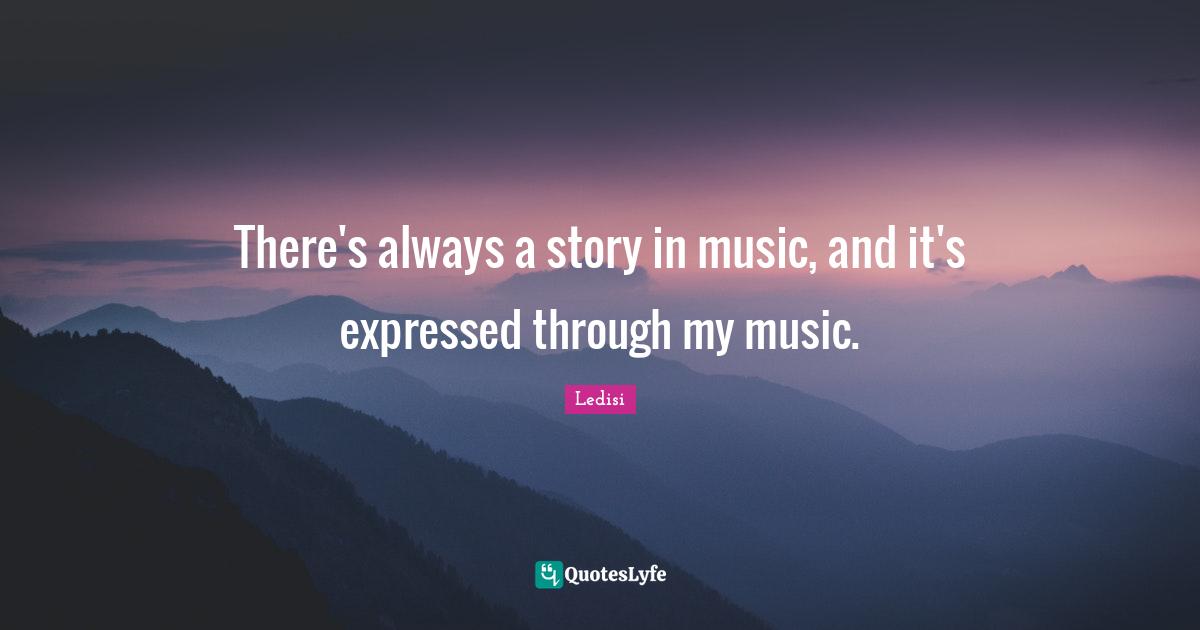 There's always a story in music, and it's expressed through my music.