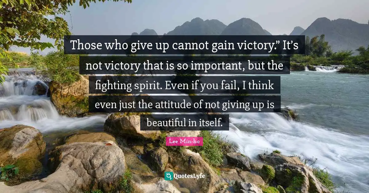 Fighting Quotes: "Those who give up cannot gain victory.” It’s not victory that is so important, but the fighting spirit. Even if you fail, I think even just the attitude of not giving up is beautiful in itself."