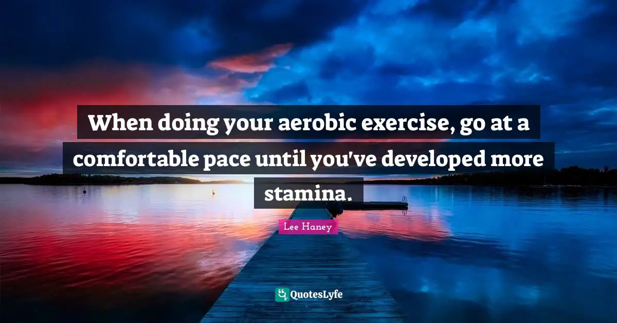 Lee Haney Quotes: When doing your aerobic exercise, go at a comfortable pace until you've developed more stamina.