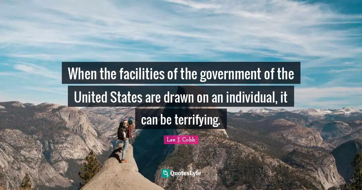 Scary Quotes: "When the facilities of the government of the United States are drawn on an individual, it can be terrifying."
