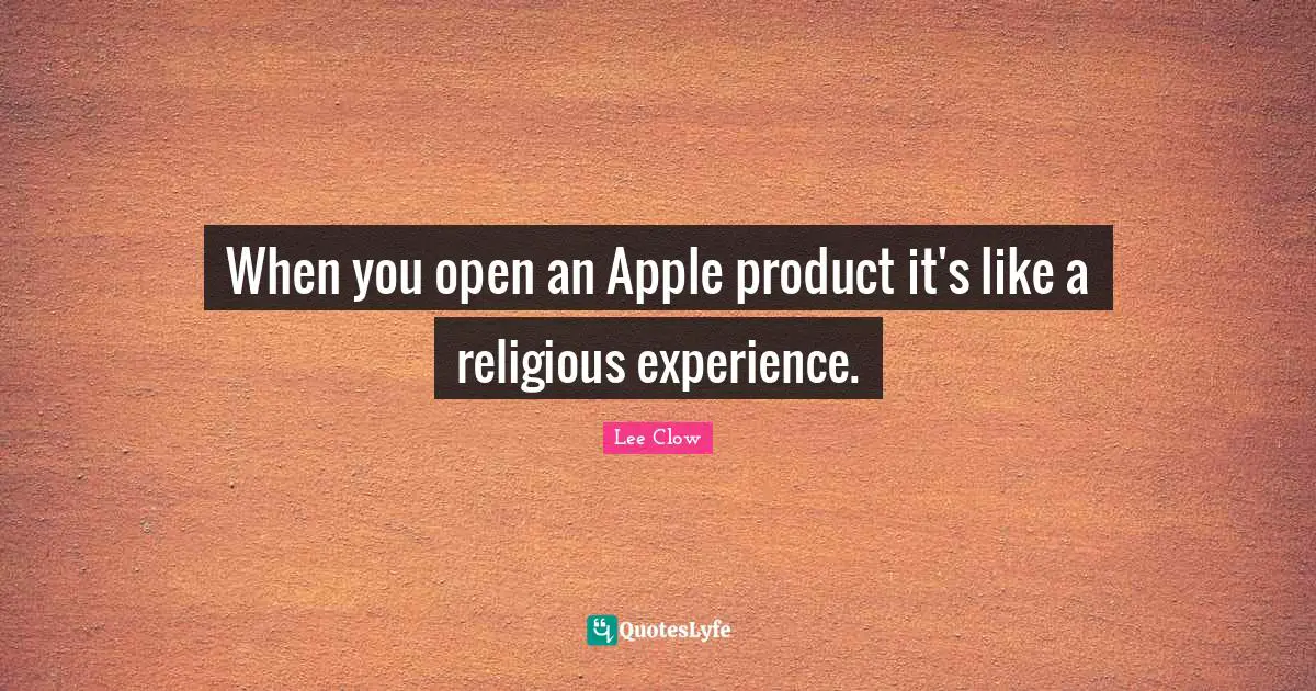 Lee Clow Quotes: "When you open an Apple product it's like a religious experience."