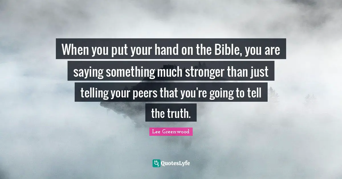 When you put your hand on the Bible, you are saying something much stronger than just telling your peers that you're going to tell the truth.