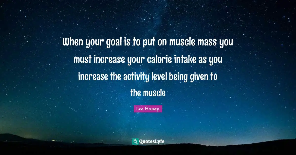 Lee Haney Quotes: When your goal is to put on muscle mass you must increase your calorie intake as you increase the activity level being given to the muscle