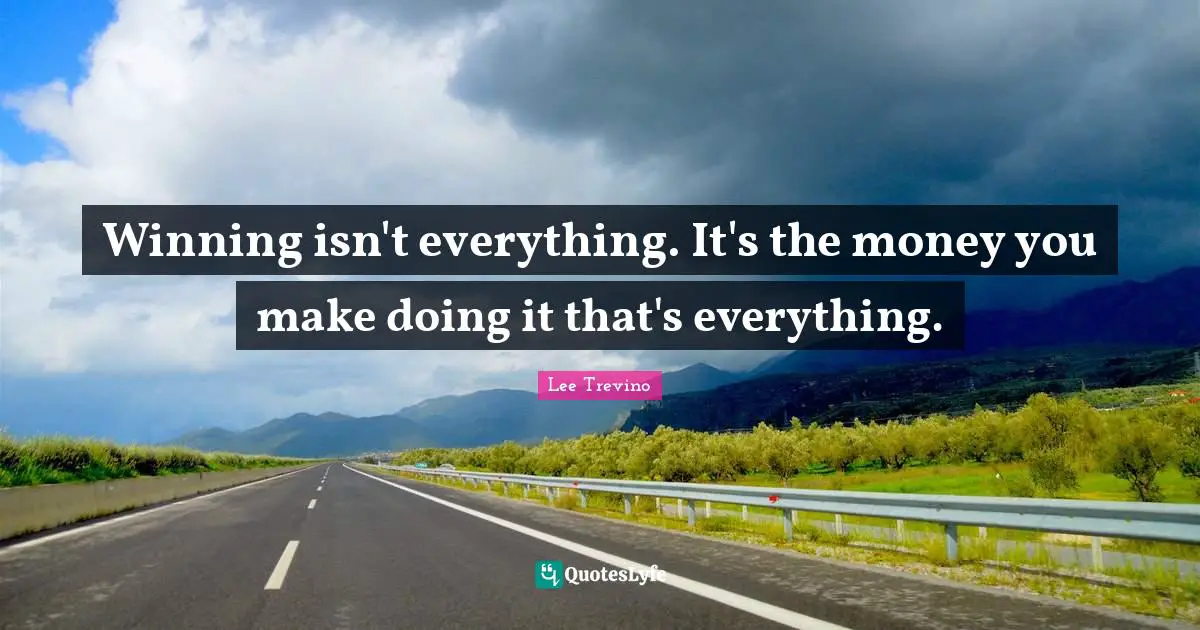 Isn T Quotes: "Winning isn't everything. It's the money you make doing it that's everything."