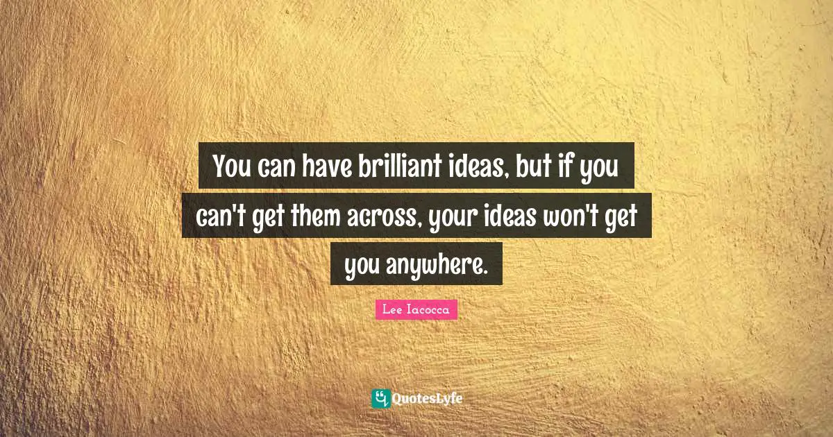 Brilliant Ideas Quotes: "You can have brilliant ideas, but if you can't get them across, your ideas won't get you anywhere."