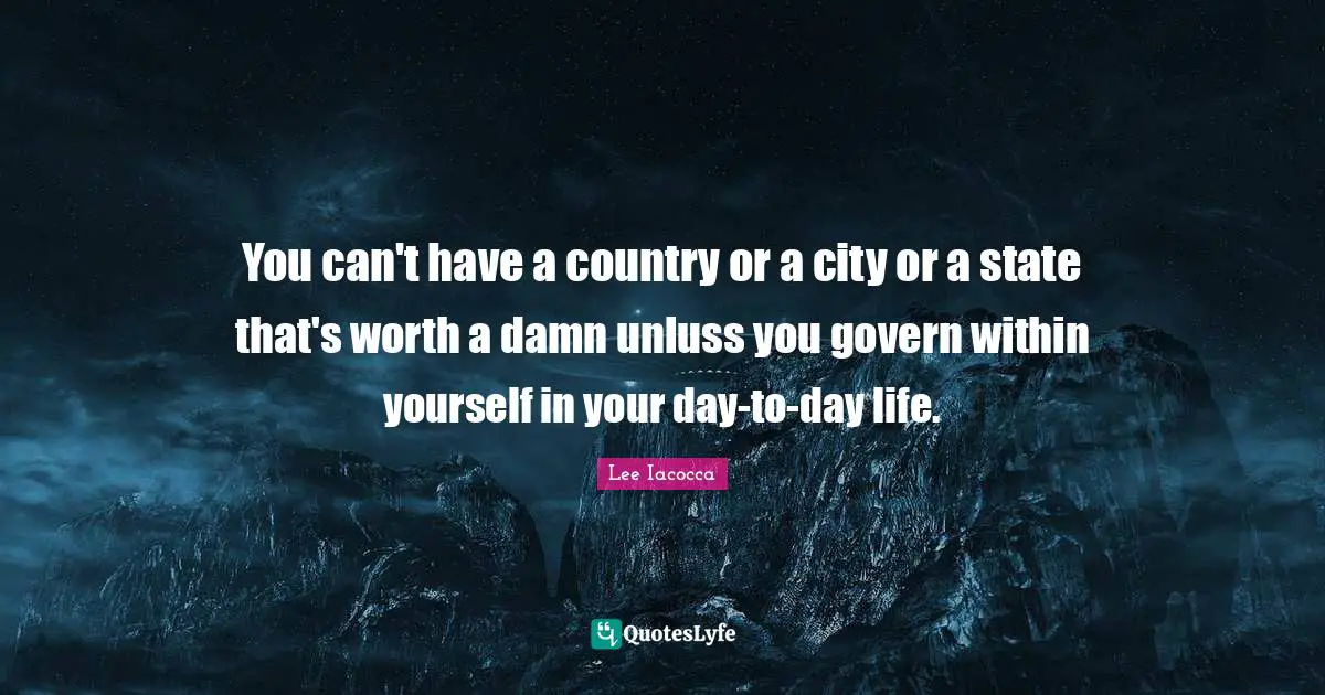 You can't have a country or a city or a state that's worth a damn unluss you govern within yourself in your day-to-day life.