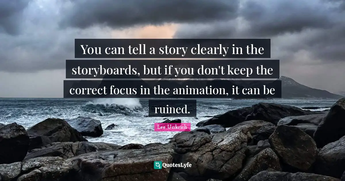 Ruined Quotes: "You can tell a story clearly in the storyboards, but if you don't keep the correct focus in the animation, it can be ruined."