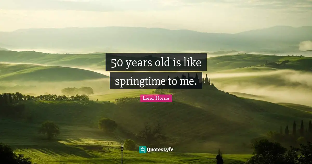 Lena Horne Quotes: "50 years old is like springtime to me."