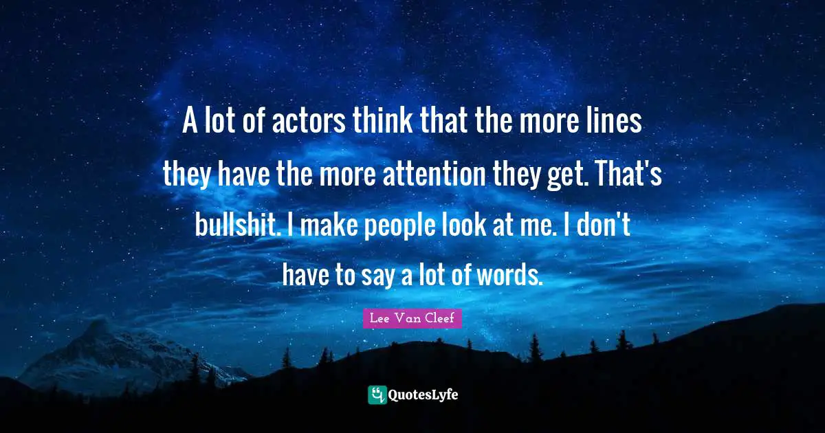 Look At Me Quotes: "A lot of actors think that the more lines they have the more attention they get. That's bullshit. I make people look at me. I don't have to say a lot of words."