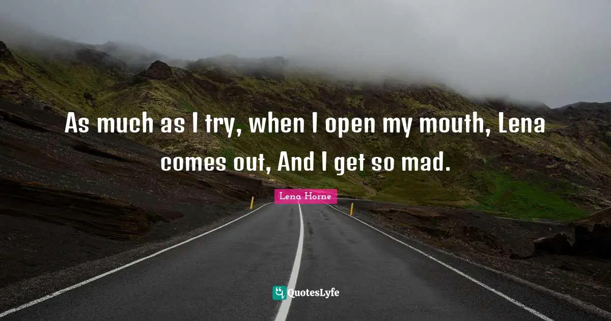 Lena Horne Quotes: "As much as I try, when I open my mouth, Lena comes out, And I get so mad."