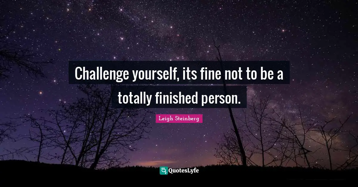 Challenge Yourself Quotes: "Challenge yourself, its fine not to be a totally finished person."