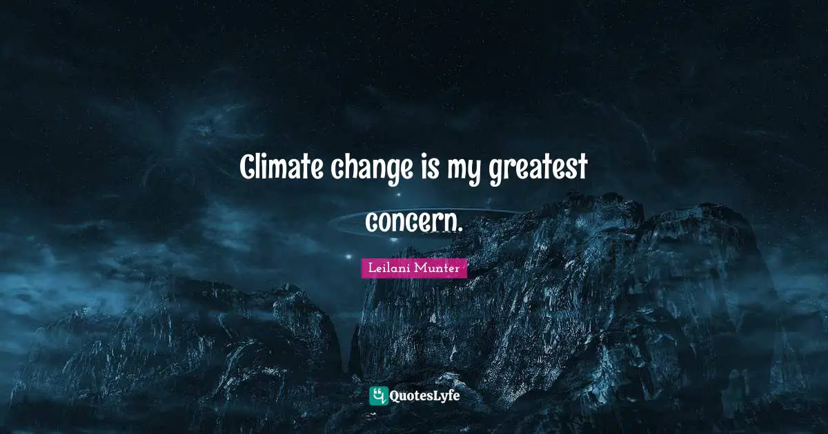 Climate change is my greatest concern.