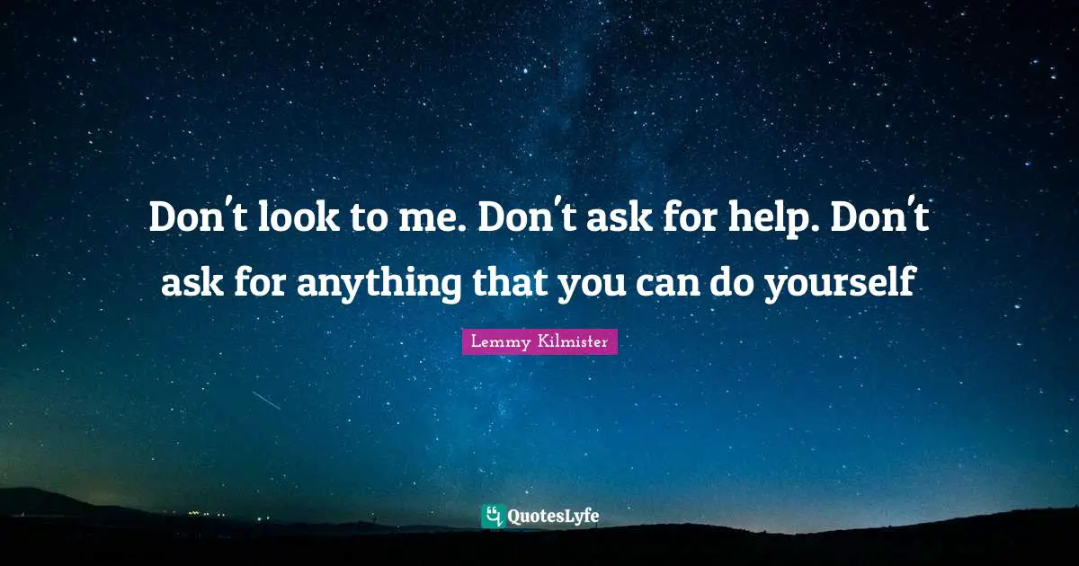 Lemmy Kilmister Quotes: Don't look to me. Don't ask for help. Don't ask for anything that you can do yourself