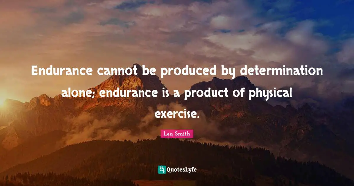 Endurance cannot be produced by determination alone; endurance is a product of physical exercise.