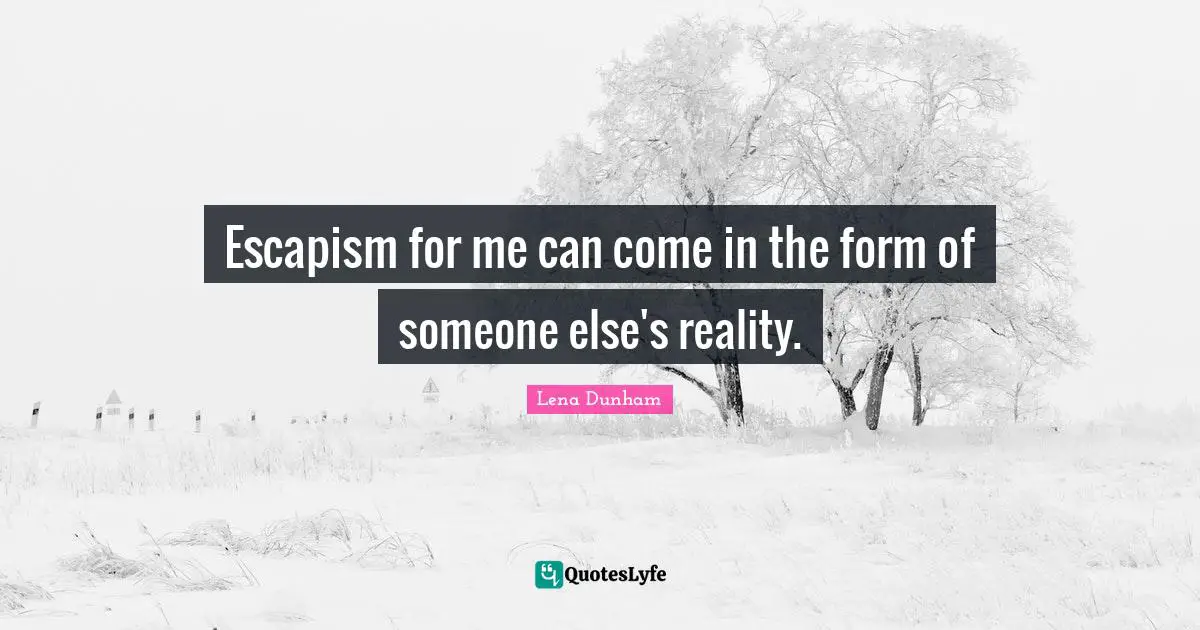 Escapism Quotes: "Escapism for me can come in the form of someone else's reality."