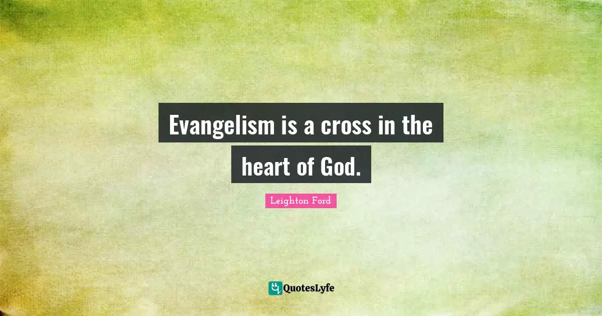 Evangelism is a cross in the heart of God.