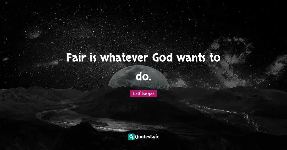 Leif Enger Quotes: "Fair is whatever God wants to do."