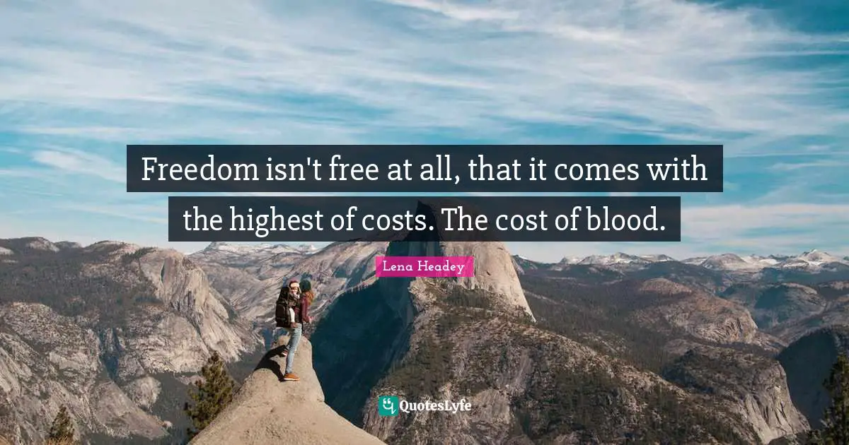 Lena Headey Quotes: "Freedom isn't free at all, that it comes with the highest of costs. The cost of blood."
