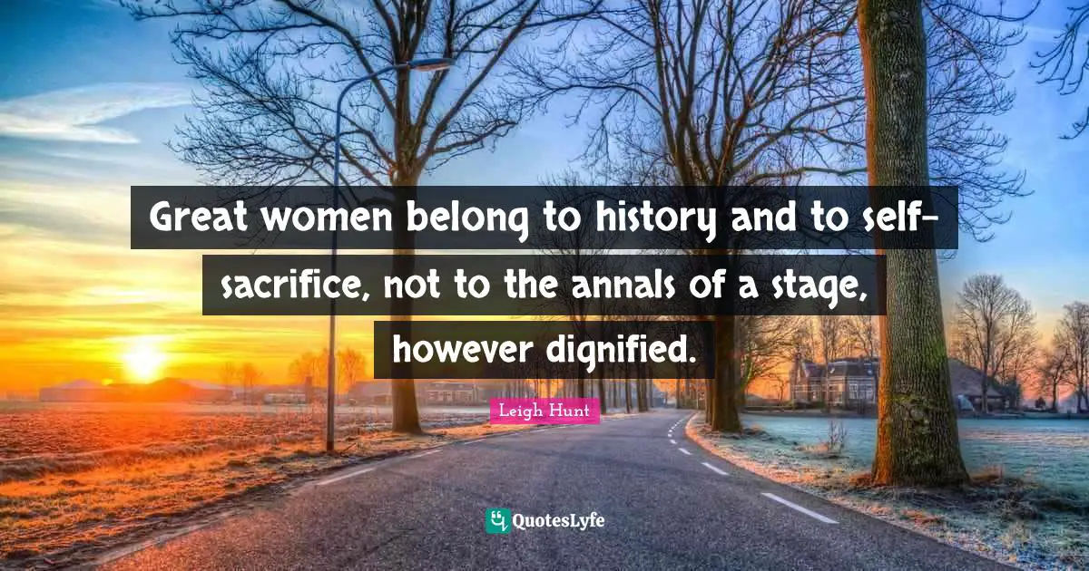 Great women belong to history and to self-sacrifice, not to the annals of a stage, however dignified.