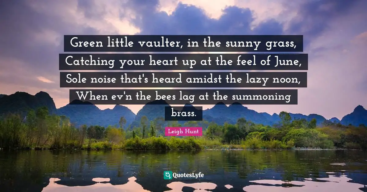 Green Quotes: "Green little vaulter, in the sunny grass, Catching your heart up at the feel of June, Sole noise that's heard amidst the lazy noon, When ev'n the bees lag at the summoning brass."