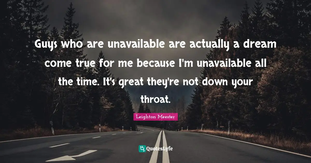 Dreams Come True Quotes: "Guys who are unavailable are actually a dream come true for me because I'm unavailable all the time. It's great they're not down your throat."