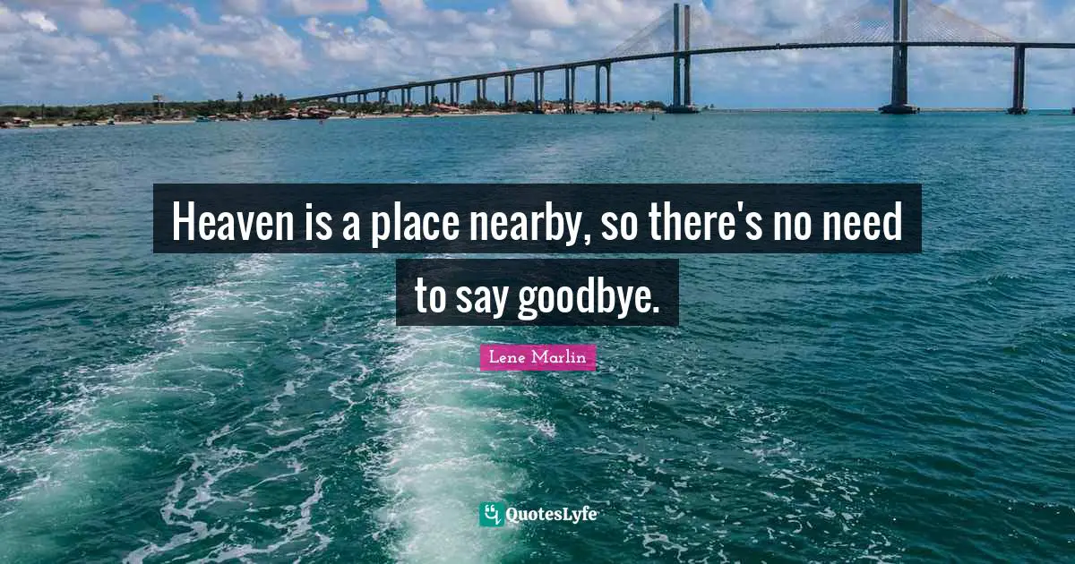 Heaven is a place nearby, so there's no need to say goodbye.