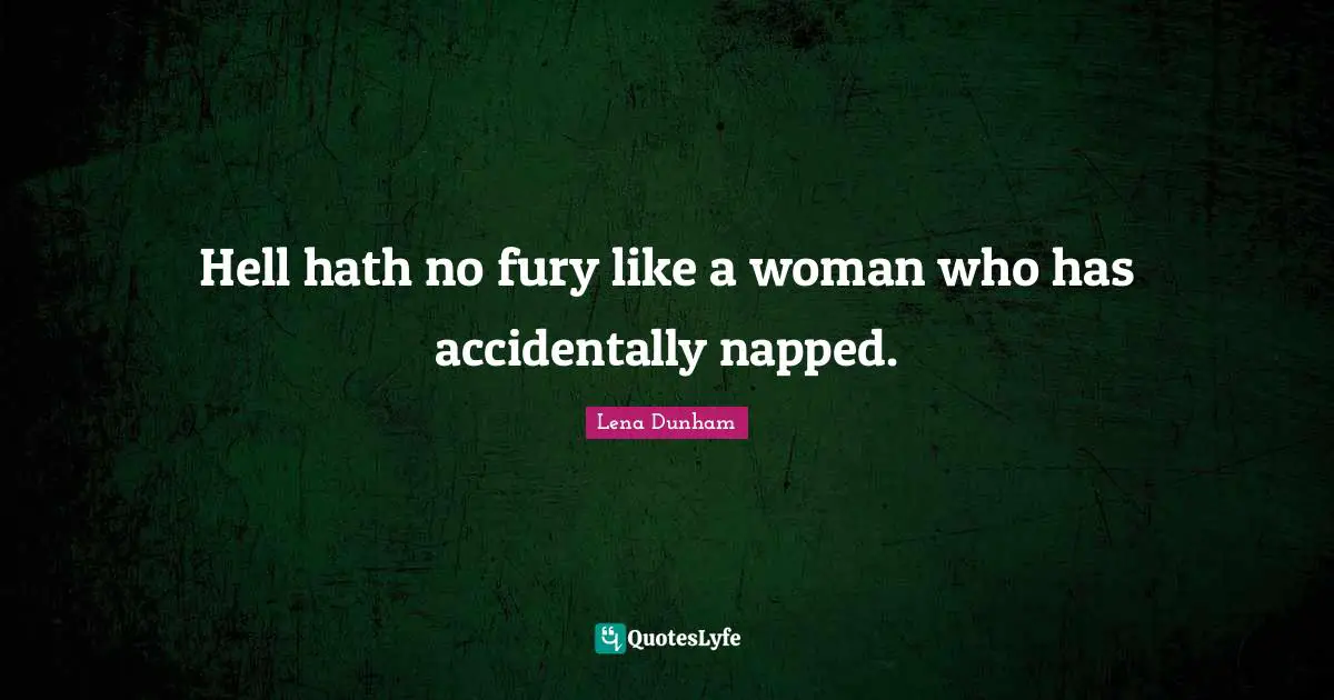 Hell hath no fury like a woman who has accidentally napped.