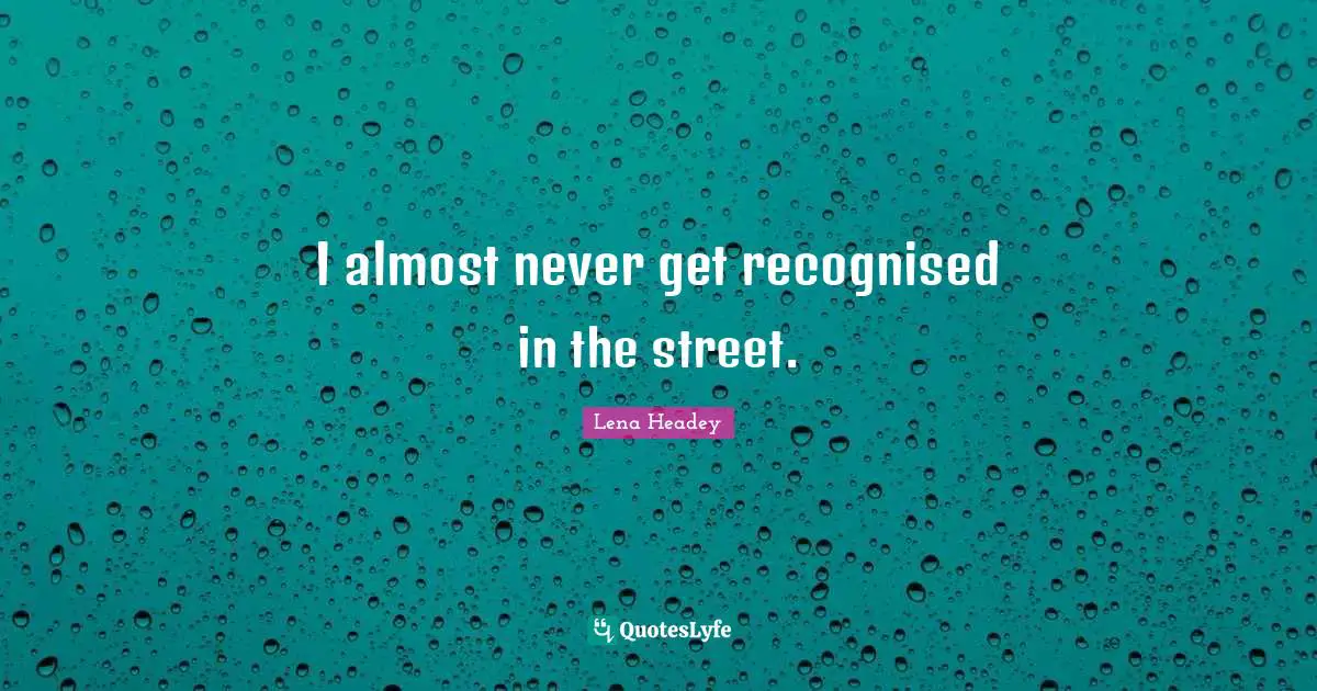 Lena Headey Quotes: "I almost never get recognised in the street."