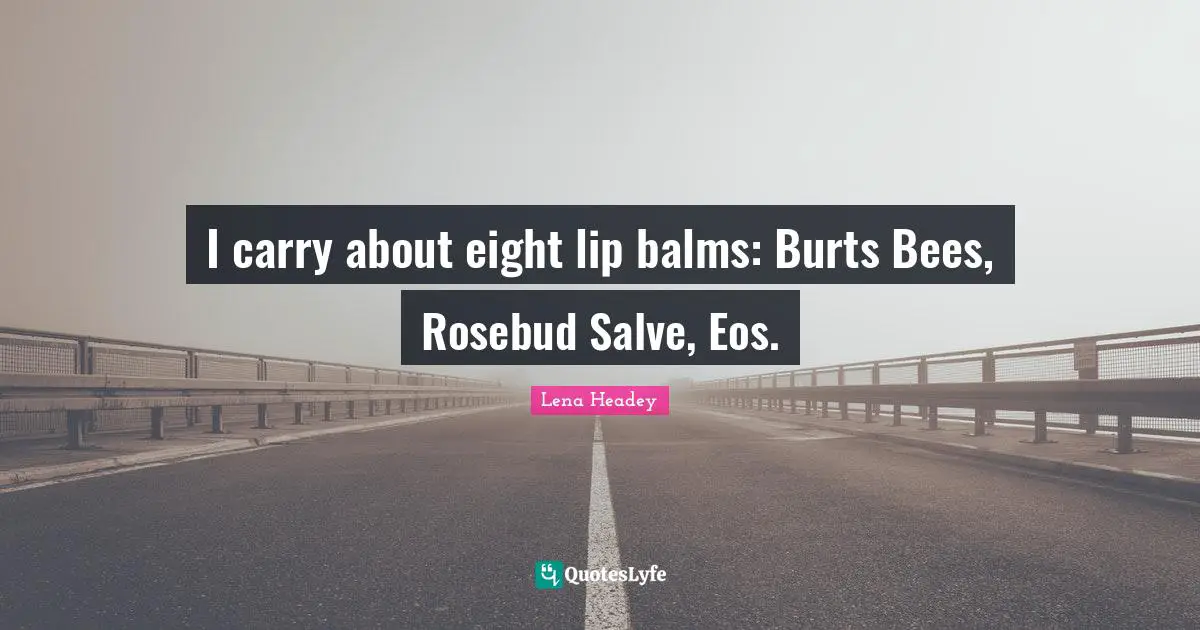 Lena Headey Quotes: "I carry about eight lip balms: Burts Bees, Rosebud Salve, Eos."