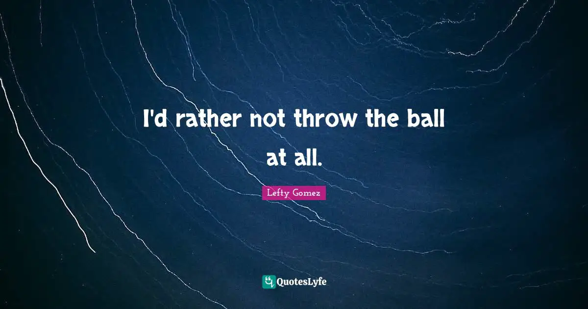 I'd rather not throw the ball at all.