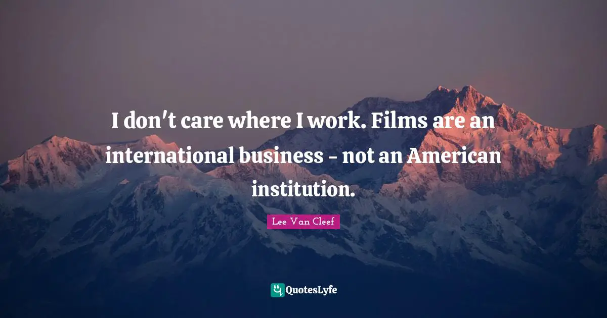 Lee Van Cleef Quotes: "I don't care where I work. Films are an international business - not an American institution."