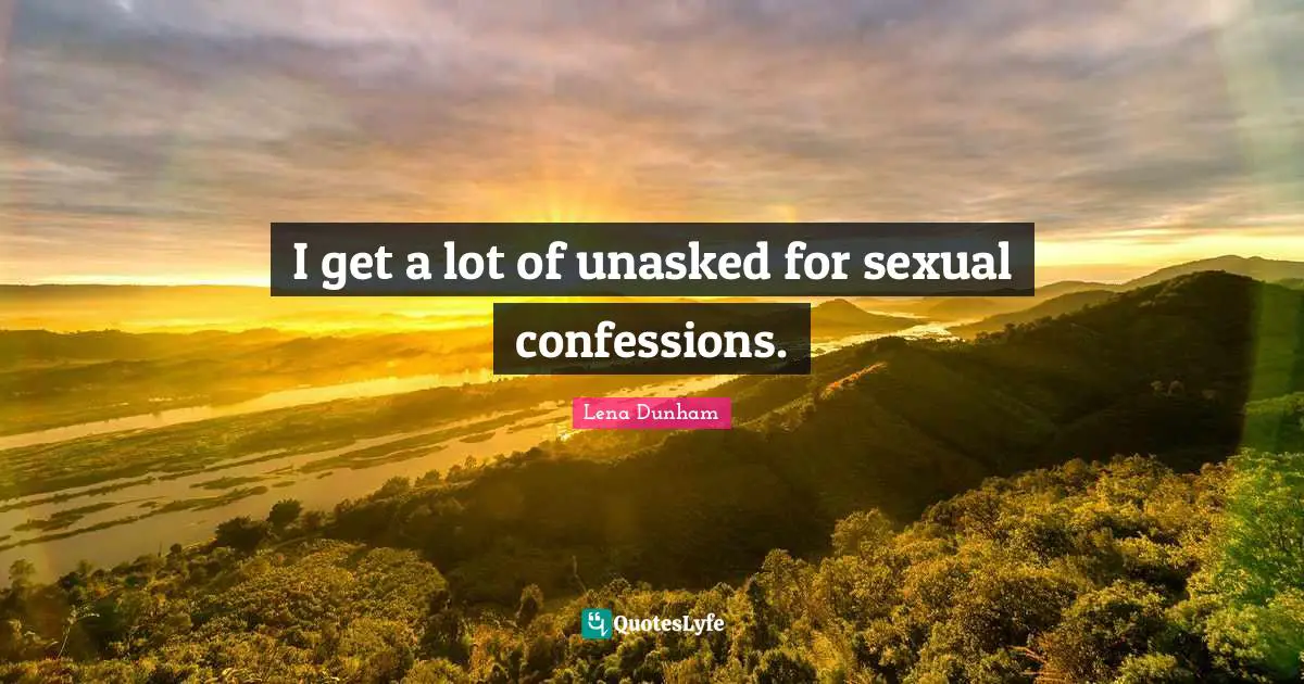 I get a lot of unasked for sexual confessions.