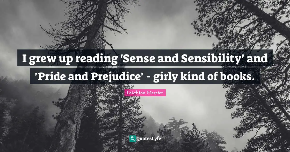 I grew up reading 'Sense and Sensibility' and 'Pride and Prejudice' - girly kind of books.