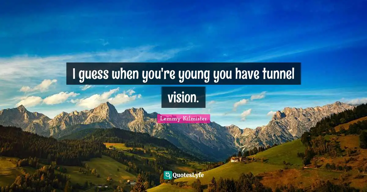 Lemmy Kilmister Quotes: "I guess when you're young you have tunnel vision."