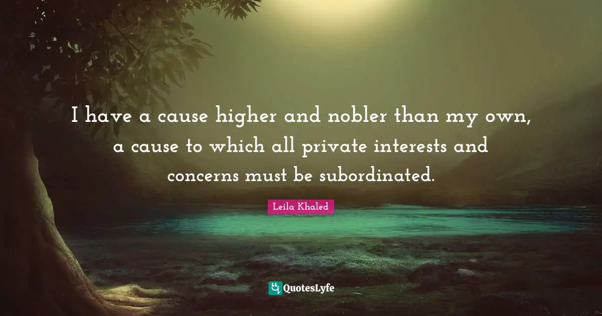 DJ Khaled Quotes: "I have a cause higher and nobler than my own, a cause to which all private interests and concerns must be subordinated."